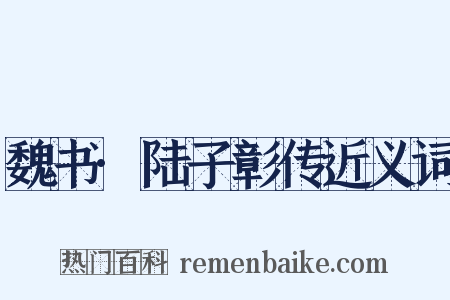 魏书·陆子彰传近义词是什么意思的图片
